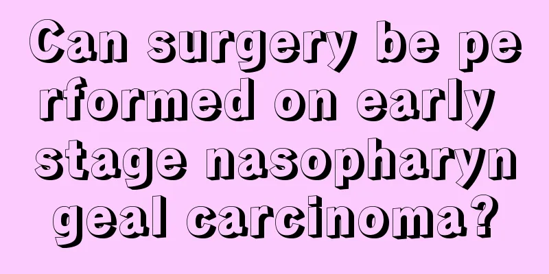 Can surgery be performed on early stage nasopharyngeal carcinoma?