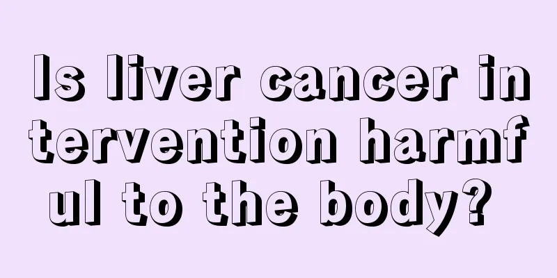 Is liver cancer intervention harmful to the body? 