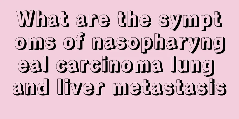 What are the symptoms of nasopharyngeal carcinoma lung and liver metastasis