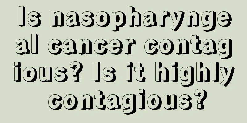 Is nasopharyngeal cancer contagious? Is it highly contagious?