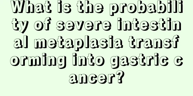 What is the probability of severe intestinal metaplasia transforming into gastric cancer?