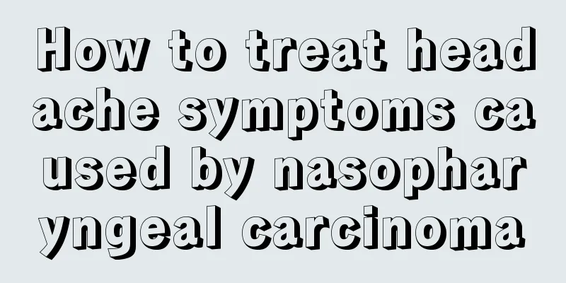 How to treat headache symptoms caused by nasopharyngeal carcinoma