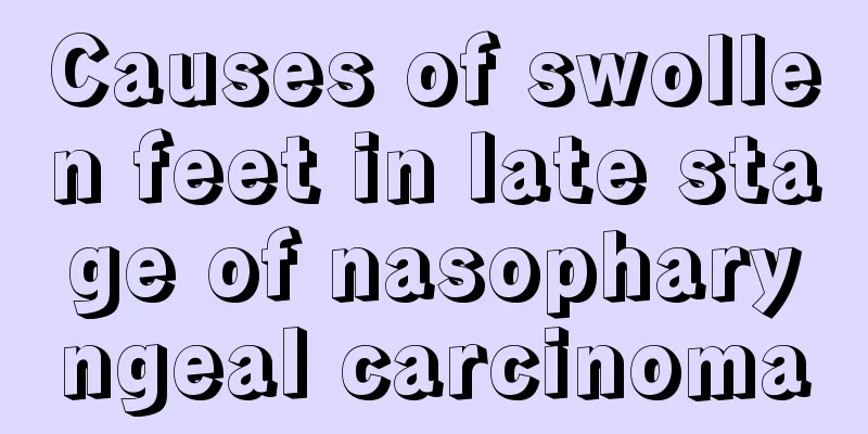 Causes of swollen feet in late stage of nasopharyngeal carcinoma