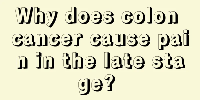 Why does colon cancer cause pain in the late stage? 