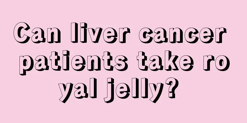 Can liver cancer patients take royal jelly? 