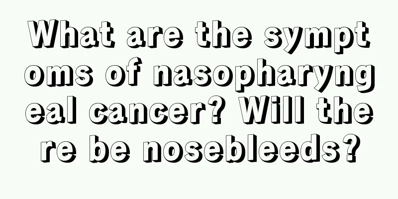 What are the symptoms of nasopharyngeal cancer? Will there be nosebleeds?