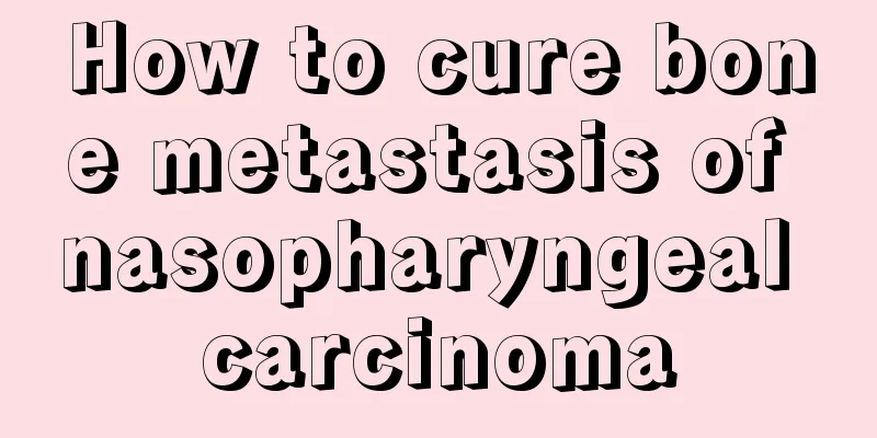 How to cure bone metastasis of nasopharyngeal carcinoma