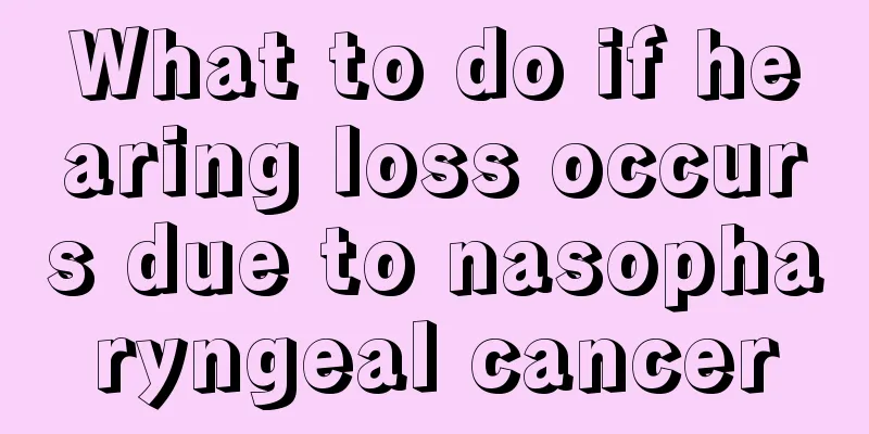 What to do if hearing loss occurs due to nasopharyngeal cancer