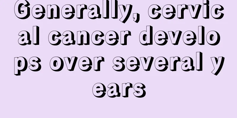 Generally, cervical cancer develops over several years