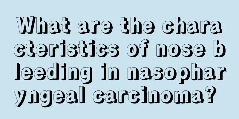 What are the characteristics of nose bleeding in nasopharyngeal carcinoma? 