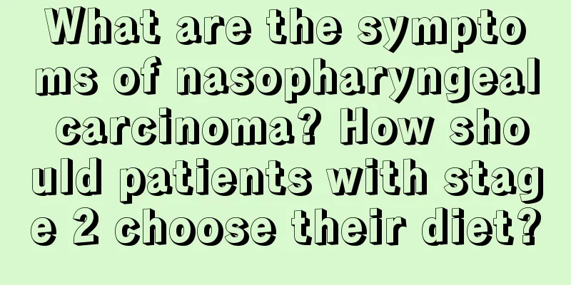 What are the symptoms of nasopharyngeal carcinoma? How should patients with stage 2 choose their diet?