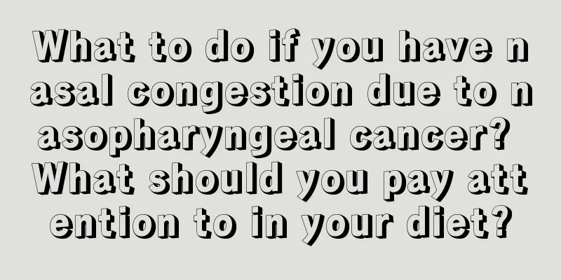 What to do if you have nasal congestion due to nasopharyngeal cancer? What should you pay attention to in your diet?