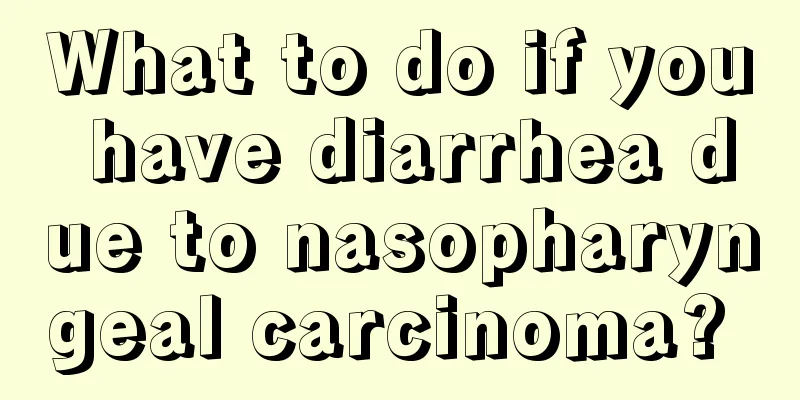What to do if you have diarrhea due to nasopharyngeal carcinoma? 