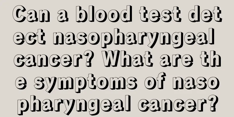 Can a blood test detect nasopharyngeal cancer? What are the symptoms of nasopharyngeal cancer?