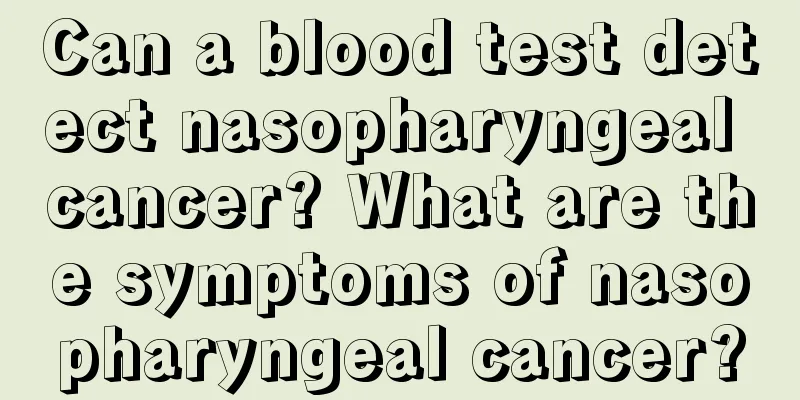 Can a blood test detect nasopharyngeal cancer? What are the symptoms of nasopharyngeal cancer?