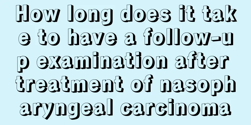 How long does it take to have a follow-up examination after treatment of nasopharyngeal carcinoma