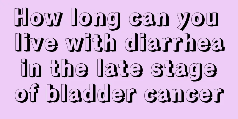 How long can you live with diarrhea in the late stage of bladder cancer