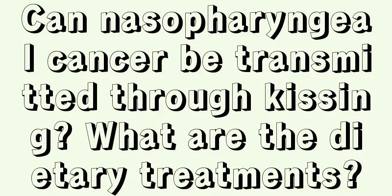 Can nasopharyngeal cancer be transmitted through kissing? What are the dietary treatments?