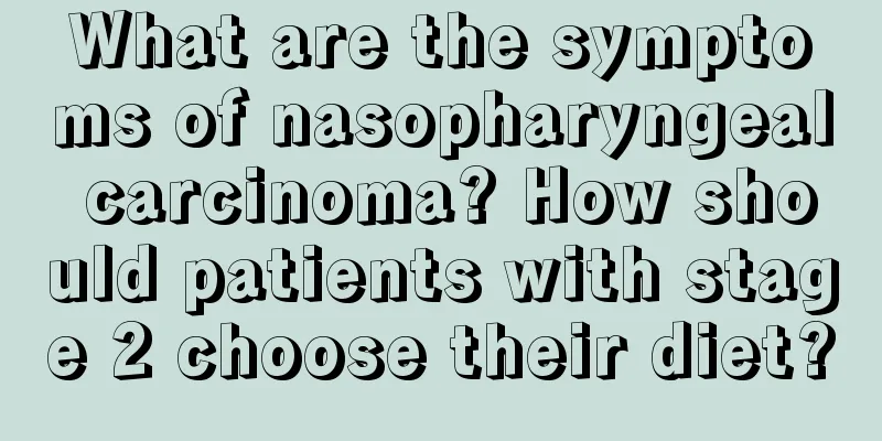 What are the symptoms of nasopharyngeal carcinoma? How should patients with stage 2 choose their diet?
