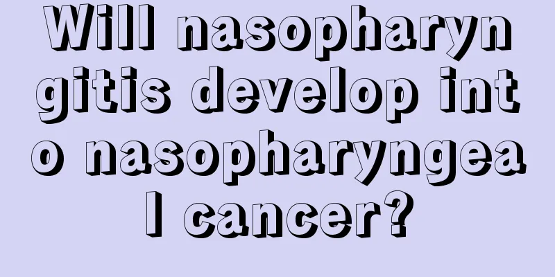Will nasopharyngitis develop into nasopharyngeal cancer?