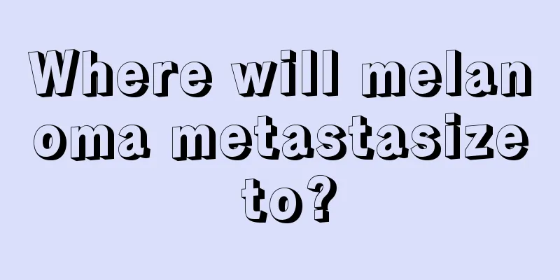 Where will melanoma metastasize to?