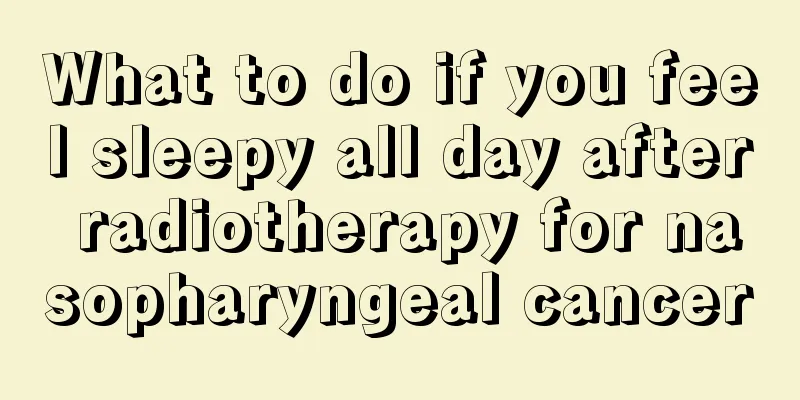 What to do if you feel sleepy all day after radiotherapy for nasopharyngeal cancer
