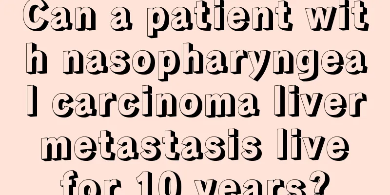 Can a patient with nasopharyngeal carcinoma liver metastasis live for 10 years?