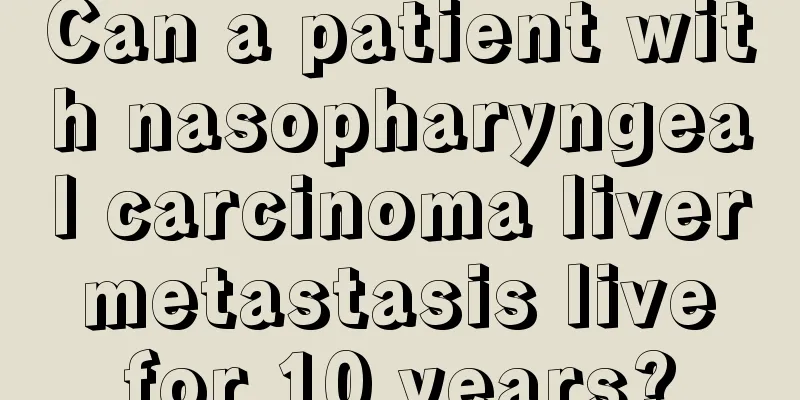 Can a patient with nasopharyngeal carcinoma liver metastasis live for 10 years?