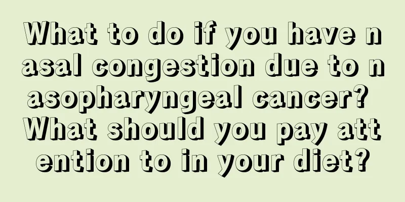 What to do if you have nasal congestion due to nasopharyngeal cancer? What should you pay attention to in your diet?