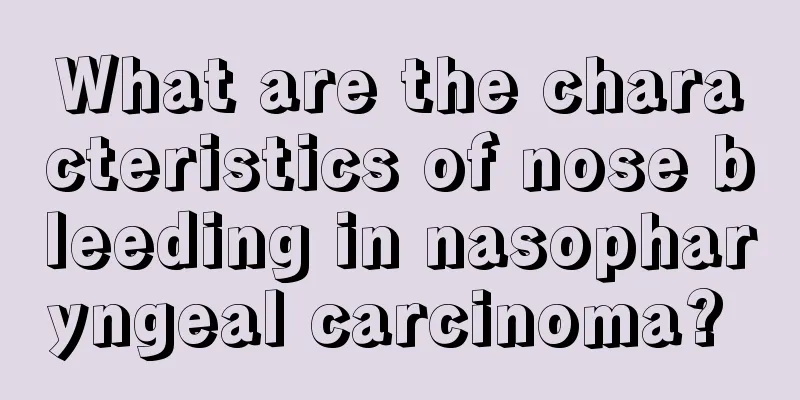 What are the characteristics of nose bleeding in nasopharyngeal carcinoma? 