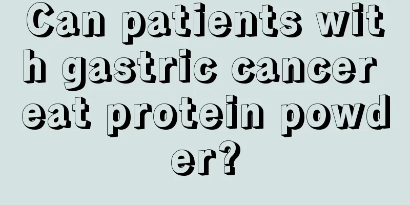 Can patients with gastric cancer eat protein powder?