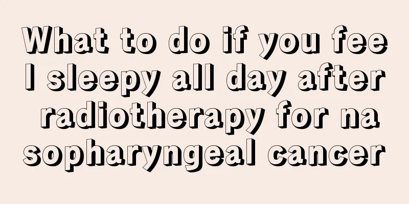What to do if you feel sleepy all day after radiotherapy for nasopharyngeal cancer