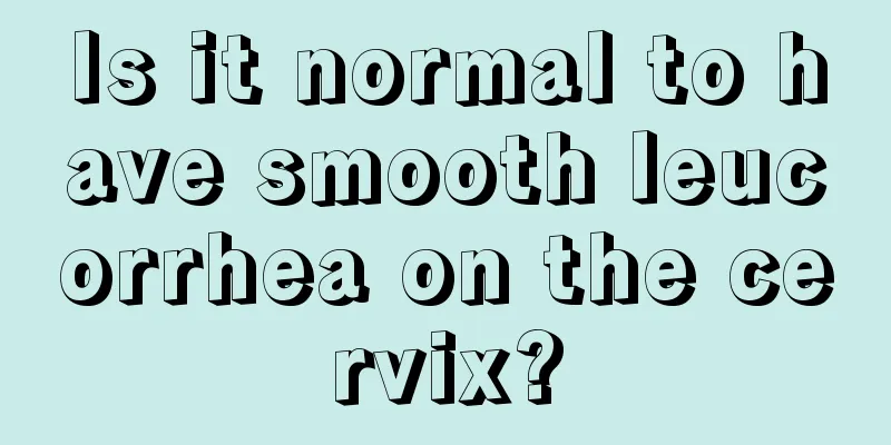 Is it normal to have smooth leucorrhea on the cervix?