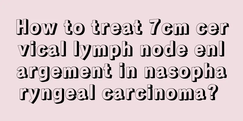 How to treat 7cm cervical lymph node enlargement in nasopharyngeal carcinoma? 