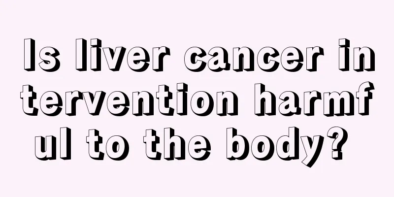 Is liver cancer intervention harmful to the body? 