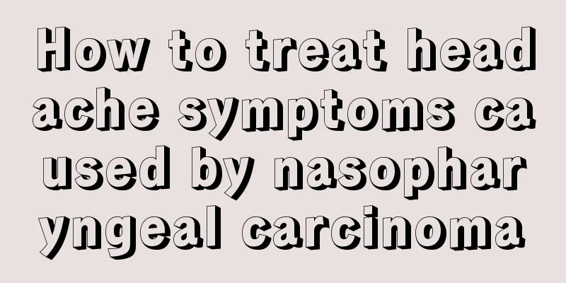 How to treat headache symptoms caused by nasopharyngeal carcinoma