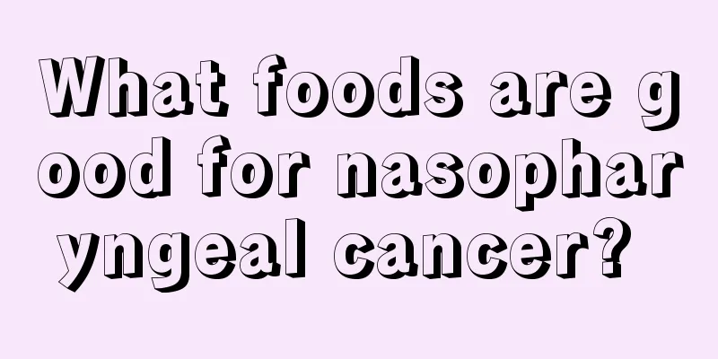 What foods are good for nasopharyngeal cancer? 