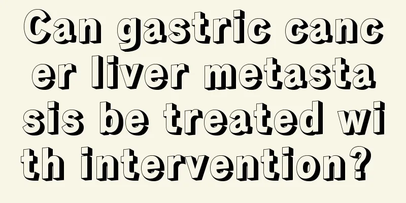 Can gastric cancer liver metastasis be treated with intervention? 
