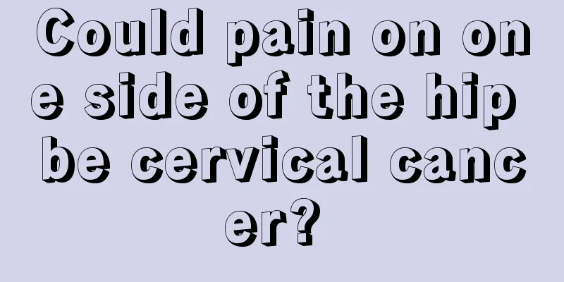 Could pain on one side of the hip be cervical cancer? 