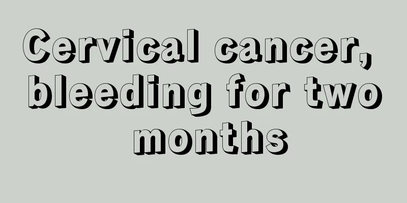 Cervical cancer, bleeding for two months