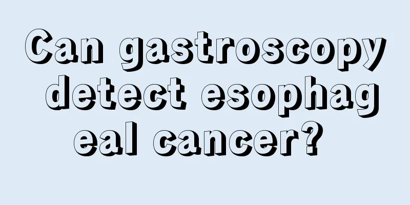 Can gastroscopy detect esophageal cancer? 