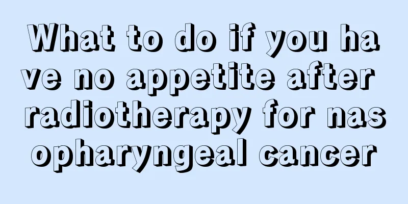 What to do if you have no appetite after radiotherapy for nasopharyngeal cancer