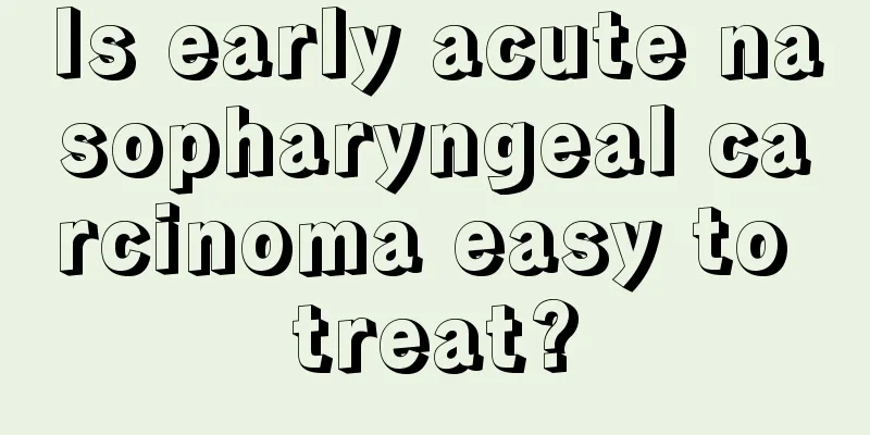 Is early acute nasopharyngeal carcinoma easy to treat?