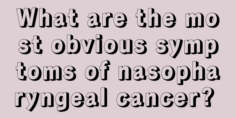 What are the most obvious symptoms of nasopharyngeal cancer? 