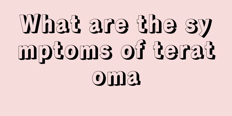 What are the symptoms of teratoma