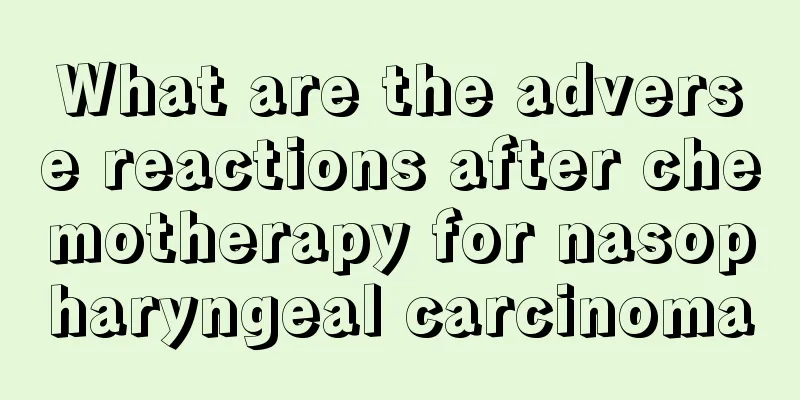 What are the adverse reactions after chemotherapy for nasopharyngeal carcinoma