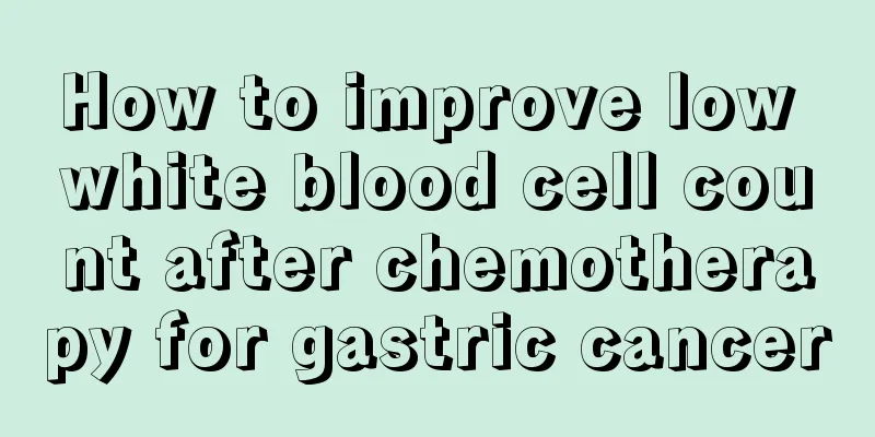 How to improve low white blood cell count after chemotherapy for gastric cancer