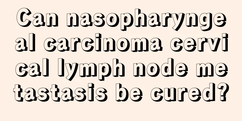 Can nasopharyngeal carcinoma cervical lymph node metastasis be cured?
