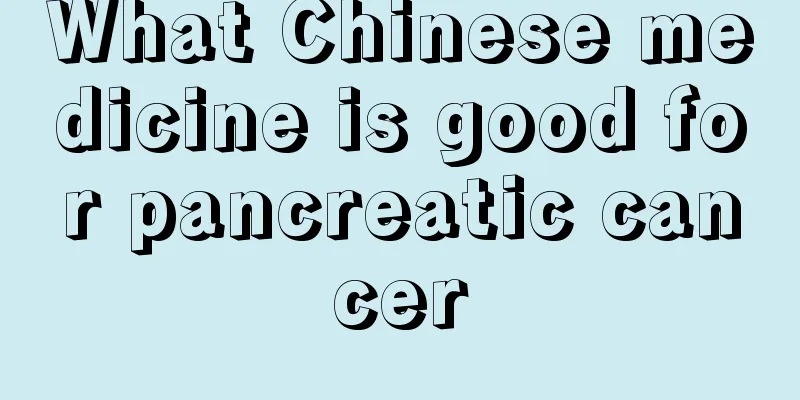 What Chinese medicine is good for pancreatic cancer