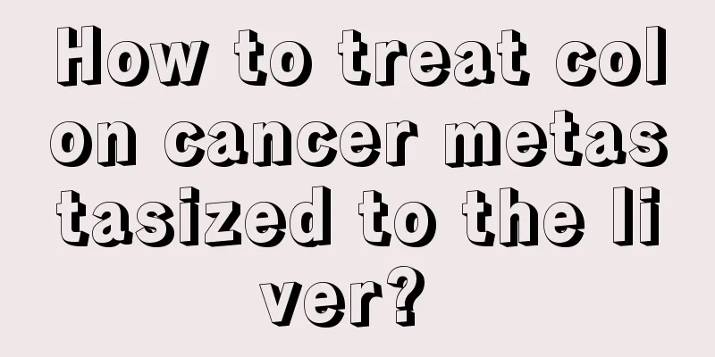 How to treat colon cancer metastasized to the liver? 